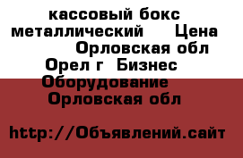 кассовый бокс( металлический ) › Цена ­ 13 000 - Орловская обл., Орел г. Бизнес » Оборудование   . Орловская обл.